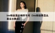 ins粉丝显示顺序不对（ins粉丝数怎么显示小数点）