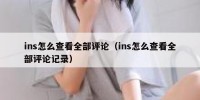 ins怎么查看全部评论（ins怎么查看全部评论记录）