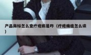 产品商标怎么查疔疮疬是咋（疔疮痈疽怎么读）