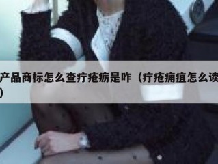 产品商标怎么查疔疮疬是咋（疔疮痈疽怎么读）
