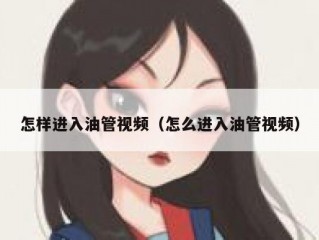 怎样进入油管视频（怎么进入油管视频）