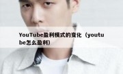 YouTube盈利模式的变化（youtube怎么盈利）