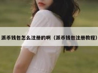 派币钱包怎么注册的啊（派币钱包注册教程）