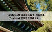 facebook发送消息是叹号,怎么回事（facebook发消息发不出去）