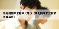 幼儿园期末汇报家长建议（幼儿园期末汇报家长观后感）
