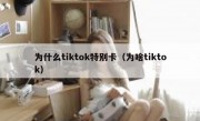 为什么tiktok特别卡（为啥tiktok）