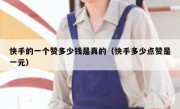 快手的一个赞多少钱是真的（快手多少点赞是一元）