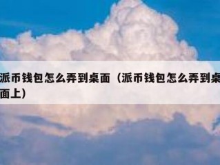 派币钱包怎么弄到桌面（派币钱包怎么弄到桌面上）