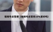视频号点赞率（视频号点赞率10%算好吗）