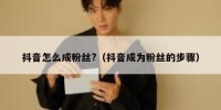 抖音怎么成粉丝?（抖音成为粉丝的步骤）