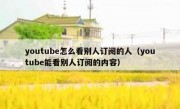 youtube怎么看别人订阅的人（youtube能看别人订阅的内容）