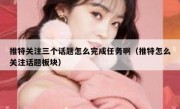 推特关注三个话题怎么完成任务啊（推特怎么关注话题板块）
