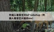 外国人看张艺兴let'sshutup（外国人看张艺兴面纱mv）