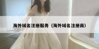 海外域名注册服务（海外域名注册商）