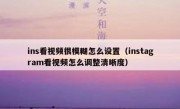 ins看视频很模糊怎么设置（instagram看视频怎么调整清晰度）