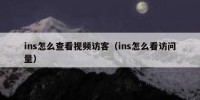 ins怎么查看视频访客（ins怎么看访问量）