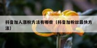抖音加人涨粉方法有哪些（抖音加粉丝最快方法）