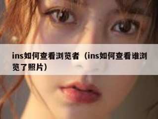 ins如何查看浏览者（ins如何查看谁浏览了照片）