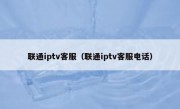 联通iptv客服（联通iptv客服电话）