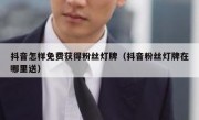 抖音怎样免费获得粉丝灯牌（抖音粉丝灯牌在哪里送）