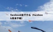 facebook能干什么（facebook用来干嘛）