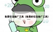 免费引流推广工具（免费的引流推广工具）