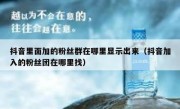 抖音里面加的粉丝群在哪里显示出来（抖音加入的粉丝团在哪里找）