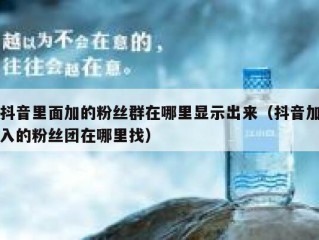 抖音里面加的粉丝群在哪里显示出来（抖音加入的粉丝团在哪里找）