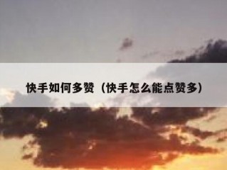 快手如何多赞（快手怎么能点赞多）