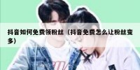 抖音如何免费领粉丝（抖音免费怎么让粉丝变多）