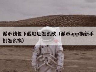 派币钱包下载地址怎么改（派币app换新手机怎么换）