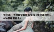 快手涨一个粉丝官方给多少钱（快手涨粉到1000意味着什么）