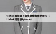 tiktok国际版下载苹果版教程免拨卡（tiktok国际版iphone）