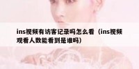 ins视频有访客记录吗怎么看（ins视频观看人数能看到是谁吗）