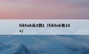 tiktok从0到1（tiktok有18+）