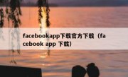 facebookapp下载官方下载（facebook app 下载）