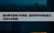 重庆限号是哪个时间段（重庆限号时间段是几点到几点结束）