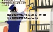 越南交友软件facebook怎么下载（越南人用的聊天软件facebook）