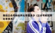 微信公众号粉丝转化率是多少（公众号粉丝转化率多大）