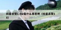 抖音点赞1.0w是什么意思啊（抖音点赞18）