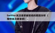 twitter关注请求被拒绝的原因分析（推特关注者请求）