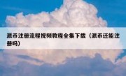 派币注册流程视频教程全集下载（派币还能注册吗）