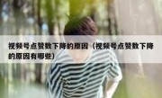 视频号点赞数下降的原因（视频号点赞数下降的原因有哪些）