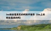 ins粉丝是真实的吗知乎推荐（ins上的粉丝是真的吗）