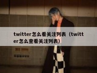twitter怎么看关注列表（twitter怎么查看关注列表）