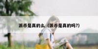 派币是真的么（派币是真的吗?）