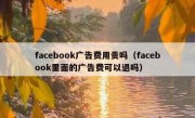 facebook广告费用贵吗（facebook里面的广告费可以退吗）