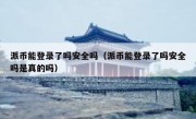 派币能登录了吗安全吗（派币能登录了吗安全吗是真的吗）