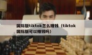 国际版tiktok怎么赚钱（tiktok国际版可以赚钱吗）