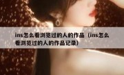 ins怎么看浏览过的人的作品（ins怎么看浏览过的人的作品记录）